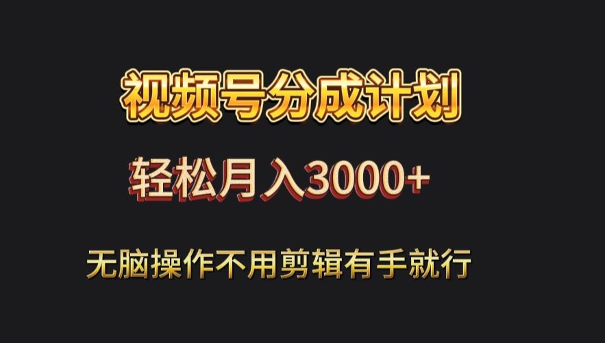 视频号流量分成，不用剪辑，有手就行，轻松月入2000+-观棋网创