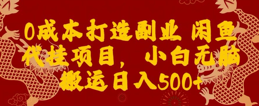 0成本打造副业闲鱼代挂项目，小白无脑搬运日入500+-观棋网创