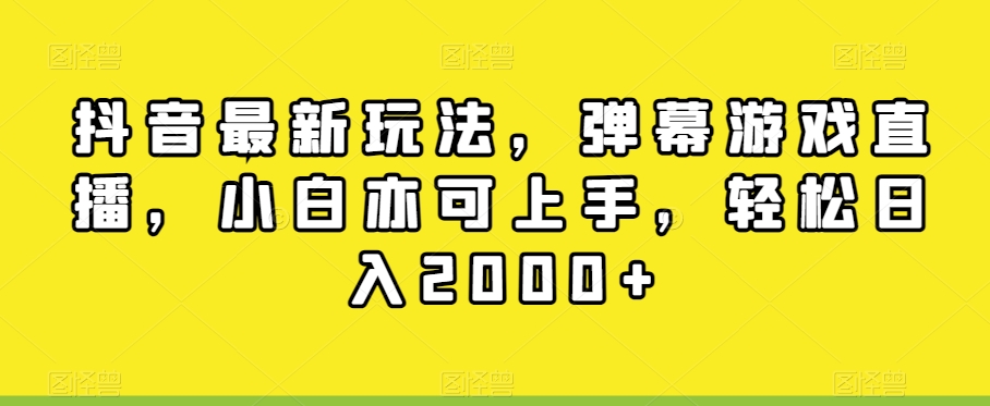 抖音最新玩法，弹幕游戏直播，小白亦可上手，轻松日入2000+-观棋网创