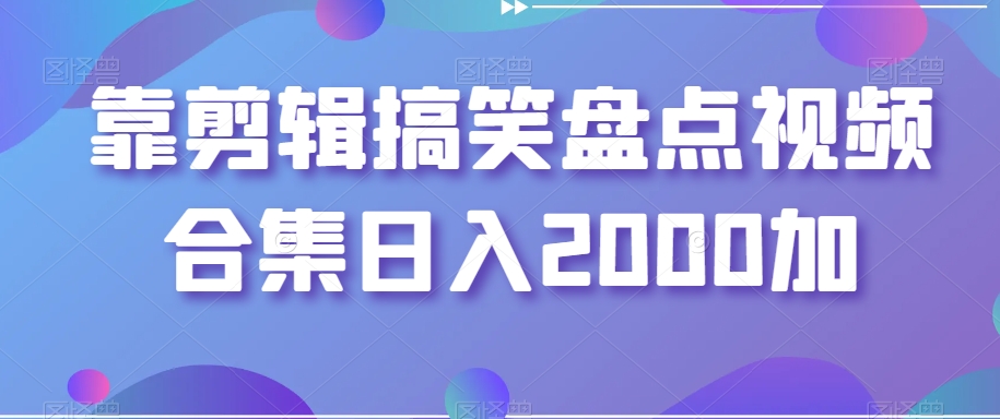 靠剪辑搞笑盘点视频合集日入2000加【揭秘】-观棋网创