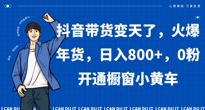 抖音带货变天了，火爆年货，日入800+，0粉开通橱窗小黄车【揭秘】-观棋网创