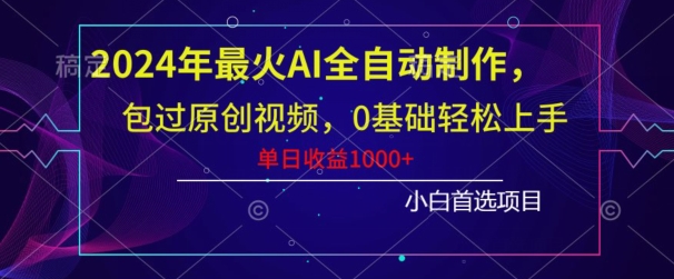 2024年最火AI全自动制作，包过原创视频，0基础轻松上手，单日收益1000+-观棋网创