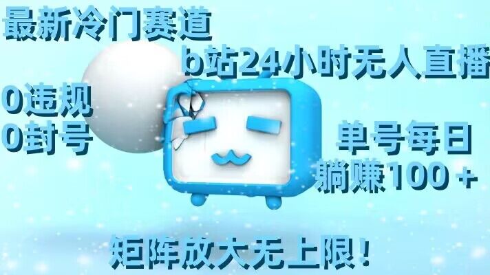 最新冷门赛道，b站24小时无人直播，0违规0封号，单号每日躺赚100＋，矩阵放大无上限【揭秘】-观棋网创