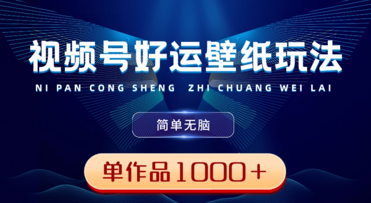 视频号好运壁纸玩法，简单无脑，发一个爆一个，单作品收益1000＋-观棋网创