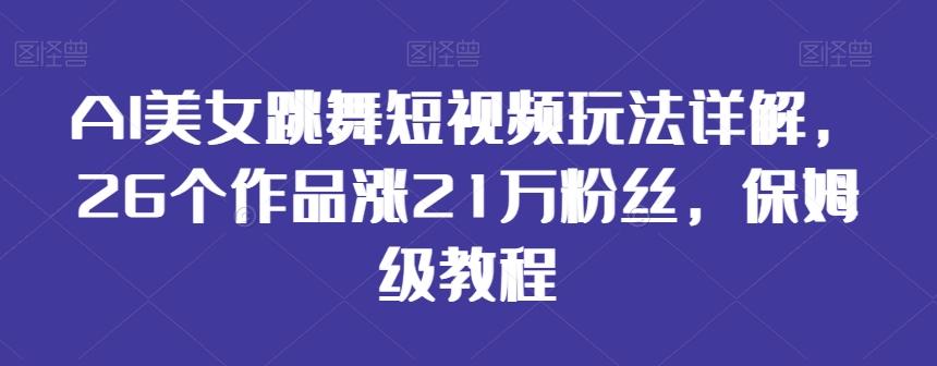 AI美女跳舞短视频玩法详解，26个作品涨21万粉丝，保姆级教程【揭秘】-观棋网创