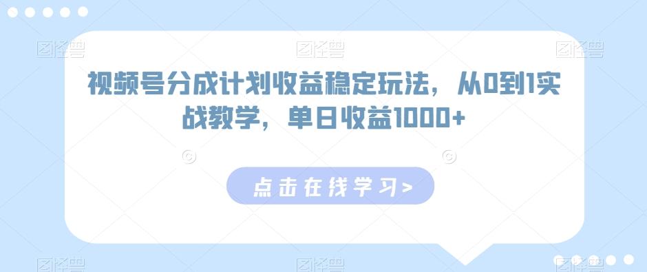 视频号分成计划收益稳定玩法，从0到1实战教学，单日收益1000+【揭秘】-观棋网创