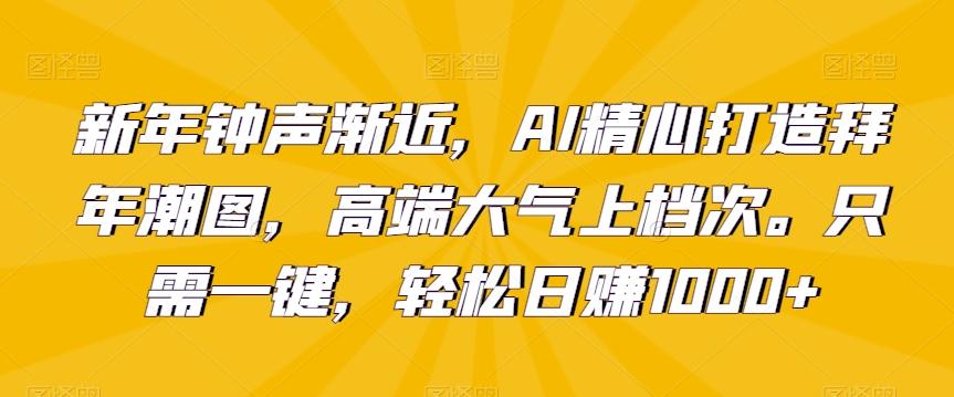 新年钟声渐近，AI精心打造拜年潮图，高端大气上档次。只需一键，轻松日赚1000+【揭秘】-观棋网创