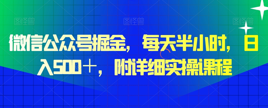 微信公众号掘金，每天半小时，日入500＋，附详细实操课程-观棋网创