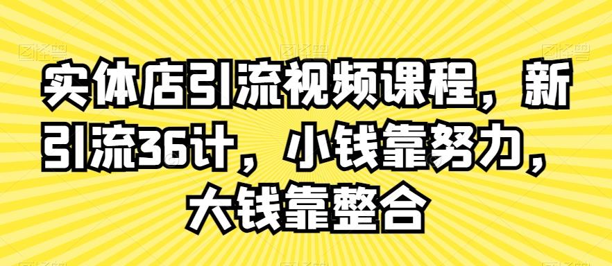 实体店引流视频课程，新引流36计，小钱靠努力，大钱靠整合-观棋网创