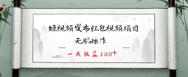短视频发布红包视频项目，无脑操作，一天收益100+-观棋网创