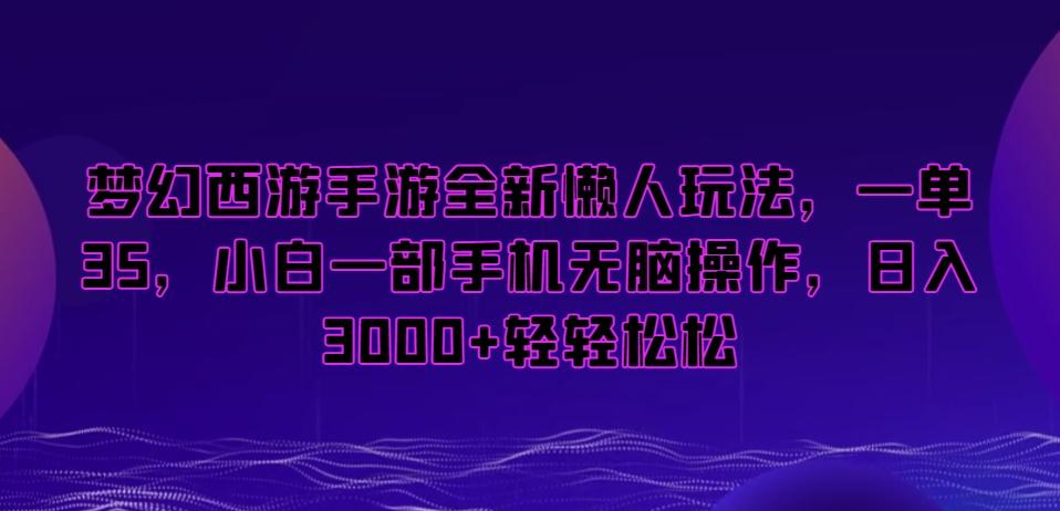 梦幻西游手游全新懒人玩法，一单35，小白一部手机无脑操作，日入3000+轻轻松松【揭秘】-观棋网创