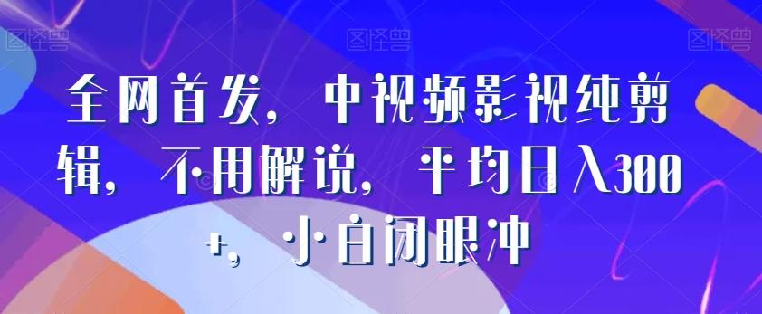 全网首发，中视频影视纯剪辑，不用解说，平均日入300+，小白闭眼冲-观棋网创
