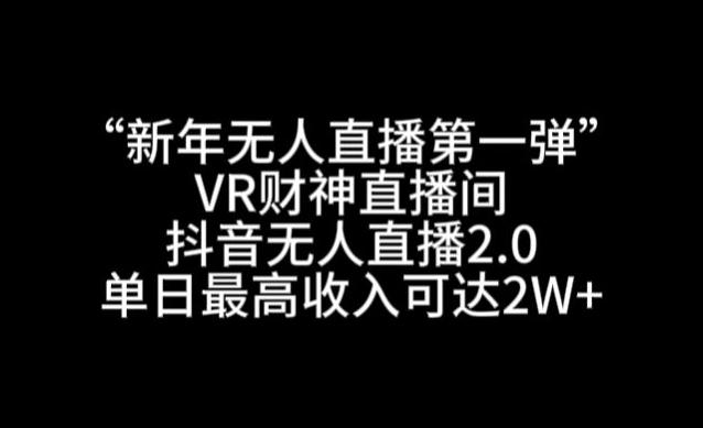 “新年无人直播第一弹“VR财神直播间，抖音无人直播2.0，单日最高收入可达2W+【揭秘】-观棋网创