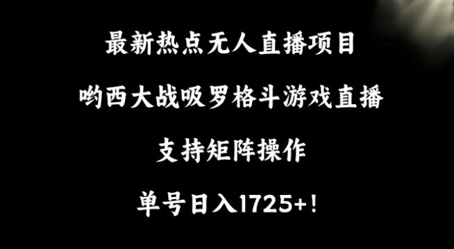 最新热点无人直播项目，哟西大战吸罗格斗游戏直播，支持矩阵操作，单号日入1725+【揭秘】-观棋网创