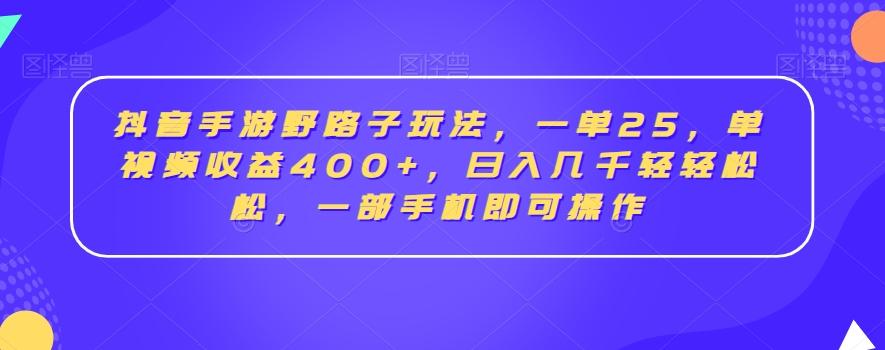 抖音手游野路子玩法，一单25，单视频收益400+，日入几千轻轻松松，一部手机即可操作【揭秘】-观棋网创
