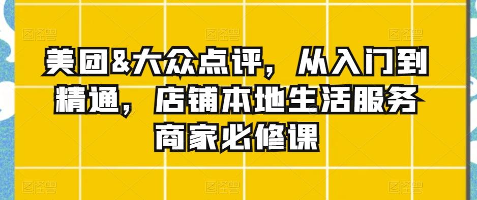 美团&大众点评，从入门到精通，店铺本地生活服务商家必修课-观棋网创