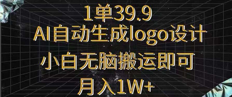 一单39.9，AI自动生成LOGO设计，小白无脑搬运即可，月入1w+-观棋网创