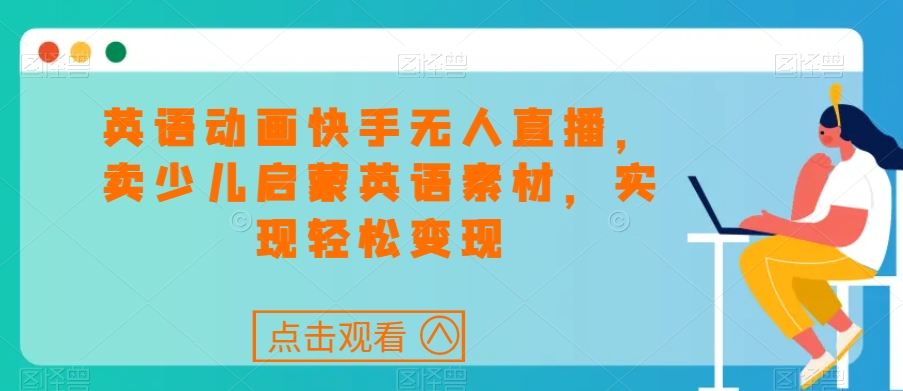 英语动画快手无人直播，卖少儿启蒙英语素材，实现轻松变现-观棋网创