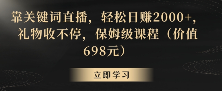 靠关键词直播，轻松日赚2000+，礼物收不停，保姆级课程(价值698元)【揭秘】-观棋网创