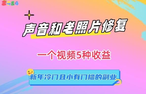 声音和老照片修复，一个视频5种收益，新年冷门且小有门槛的副业【揭秘】-观棋网创