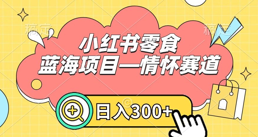 小红书零食蓝海项目—情怀赛道，0门槛，日入300+【揭秘】-观棋网创