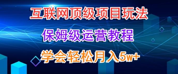 互联网顶级项目玩法，保姆级运营教程，学完轻松月入5万-观棋网创