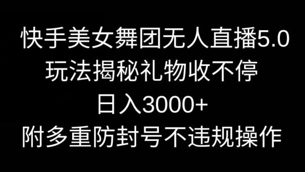 快手美女舞团无人直播5.0玩法，礼物收不停，日入3000+，内附多重防封号不违规操作【揭秘】-观棋网创