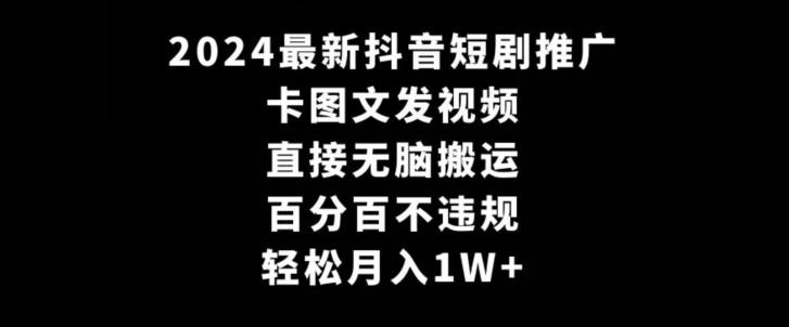 2024最新抖音短剧推广，卡图文发视频，直接无脑搬，百分百不违规，轻松月入1W+【揭秘】-观棋网创