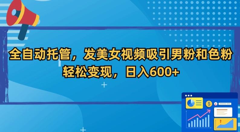 全自动托管，发美女视频吸引男粉和色粉，轻松变现，日入600+【揭秘】-观棋网创
