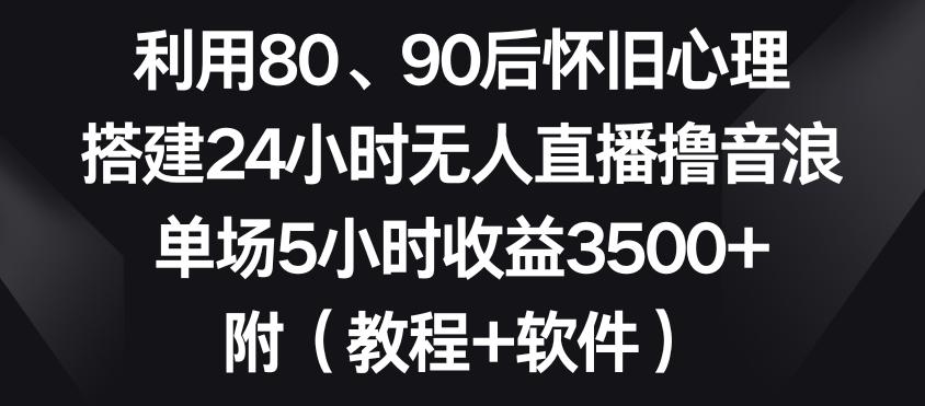 利用80、90后怀旧心理，搭建24小时无人直播撸音浪，单场5小时收益3500+(教程+软件)【揭秘】-观棋网创