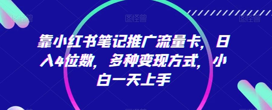 靠小红书笔记推广流量卡，日入4位数，多种变现方式，小白一天上手-观棋网创