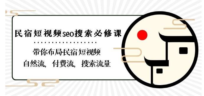 民宿-短视频seo搜索必修课：带你布局-民宿短视频自然流，付费流，搜索流量-观棋网创