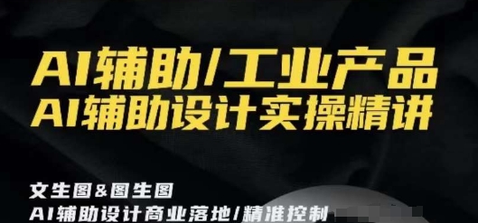AI辅助/工业产品，AI辅助设计实操精讲-观棋网创