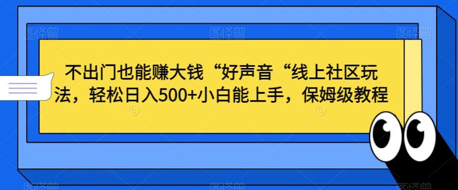 不出门也能赚大钱“好声音“线上社区玩法，轻松日入500+小白能上手，保姆级教程【揭秘】-观棋网创