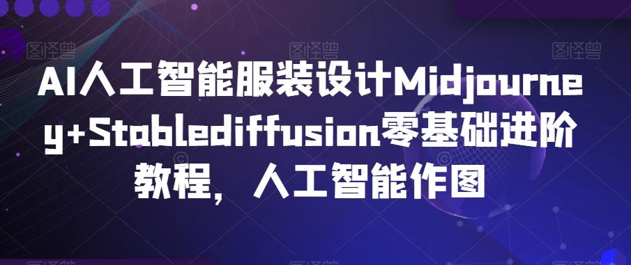 AI人工智能服装设计Midjourney+Stablediffusion零基础进阶教程，人工智能作图-观棋网创