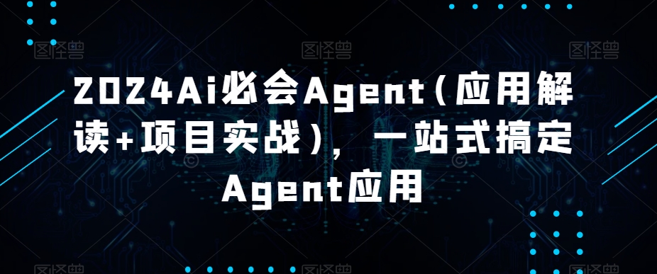 2024Ai必会Agent(应用解读+项目实战)，一站式搞定Agent应用-观棋网创