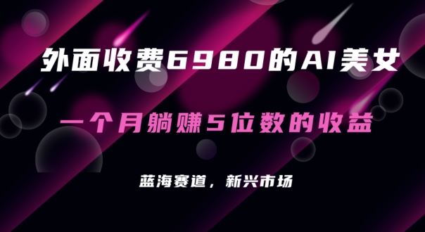 外面收费6980的AI美女项目！每月躺赚5位数收益(教程+素材+工具)【揭秘】-观棋网创