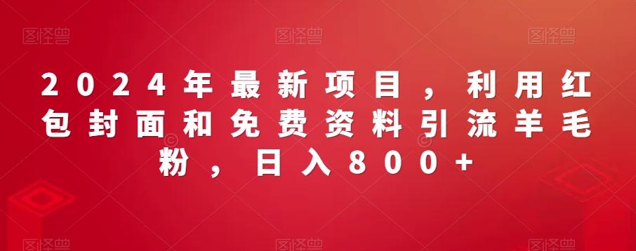 2024年最新项目，利用红包封面和免费资料引流羊毛粉，日入800+-观棋网创