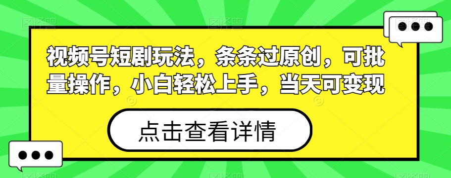 视频号短剧玩法，条条过原创，可批量操作，小白轻松上手，当天可变现-观棋网创