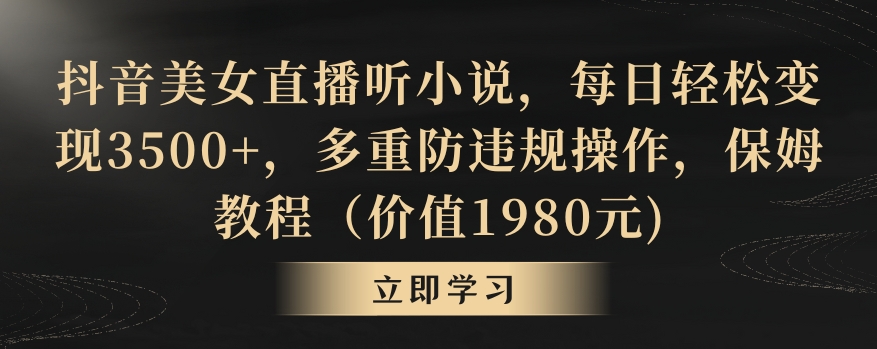 抖音美女直播听小说，每日轻松变现3500+，多重防违规操作，保姆教程(价值1980元)【揭秘】-观棋网创