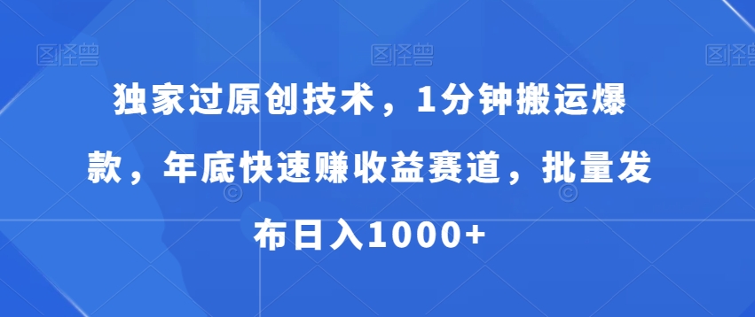 独家过原创技术，1分钟搬运爆款，年底快速赚收益赛道，批量发布日入1000+【揭秘】-观棋网创
