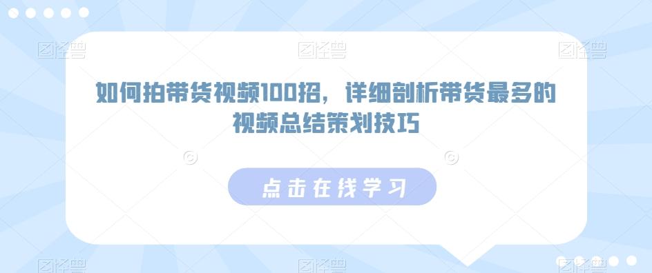 如何拍带货视频100招，详细剖析带货最多的视频总结策划技巧-观棋网创