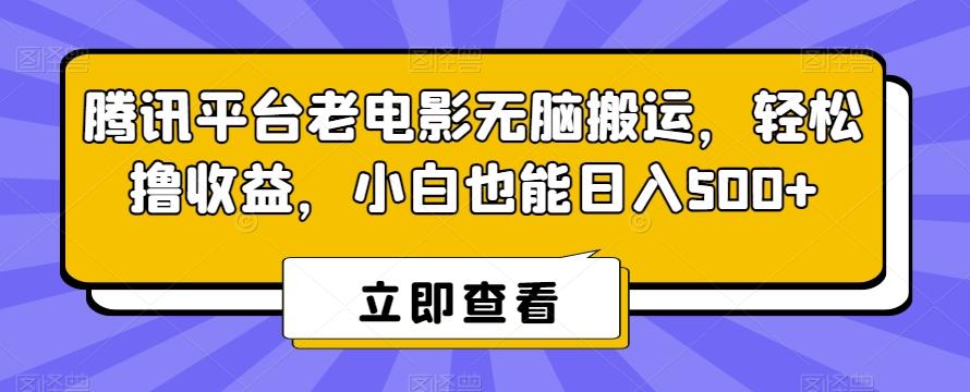 腾讯平台老电影无脑搬运，轻松撸收益，小白也能日入500+【揭秘】-观棋网创