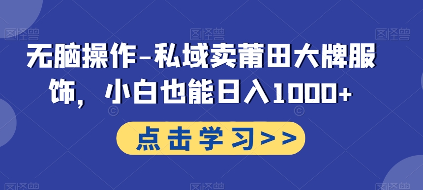 无脑操作-私域卖莆田大牌服饰，小白也能日入1000+-观棋网创