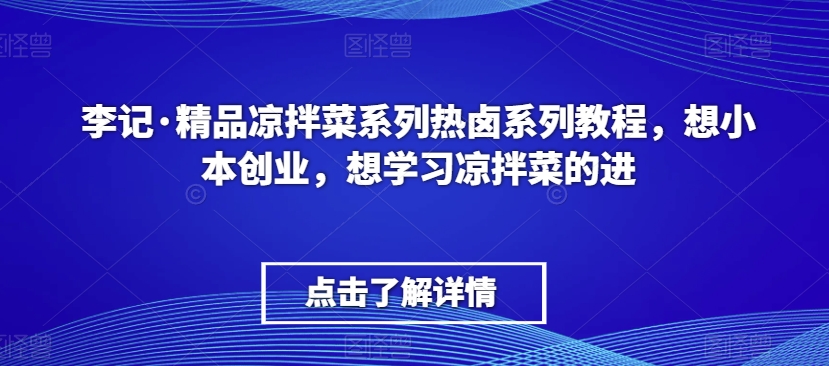 李记·精品凉拌菜系列热卤系列教程，想小本创业，想学习凉拌菜的进-观棋网创