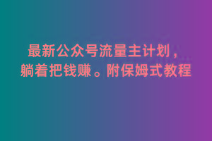 2月最新公众号流量主计划，躺着把钱赚，附保姆式教程【揭秘】-观棋网创