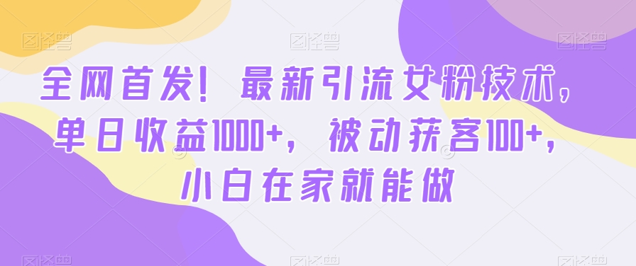 全网首发！最新引流女粉技术，单日收益1000+，被动获客100+，小白在家就能做【揭秘】-观棋网创
