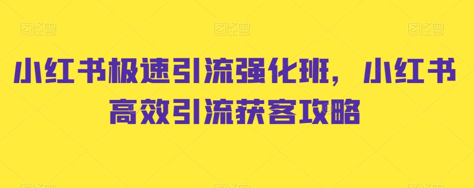 小红书极速引流强化班，小红书高效引流获客攻略-观棋网创