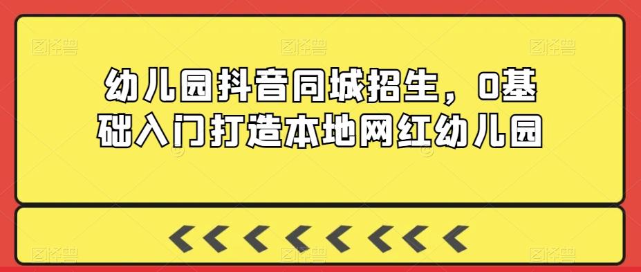 幼儿园抖音同城招生，0基础入门打造本地网红幼儿园-观棋网创