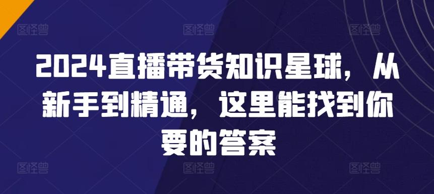 2024直播带货知识星球，从新手到精通，这里能找到你要的答案-观棋网创